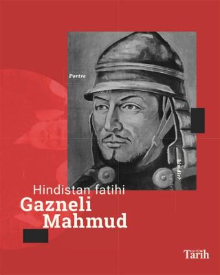 Gazneli Mahmud'un Hindistan Seferleri ve 12. Yüzyılda İslam'ın Yayılışı: Bir Kültürel Çatışma mı, Yoksa Barışçıl Entegrasyon mu?